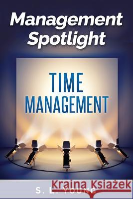 Management Spotlight: Time Management S. L. Young 9781500521073 Createspace