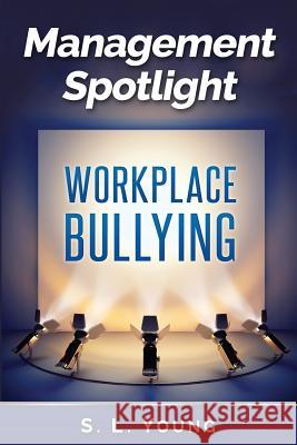 Management Spotlight: Workplace Bullying S. L. Young 9781500521363 Createspace