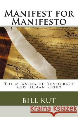 Manifest for Manifesto: The Meaning of Democracy and Human Right Bill Kut 9781500522292 Createspace