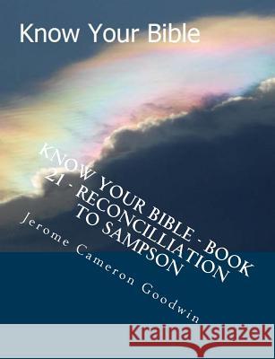 Know Your Bible - Book 21 - Reconcilliation To Sampson: Know Your Bible Series Goodwin, Jerome Cameron 9781500524722 Createspace