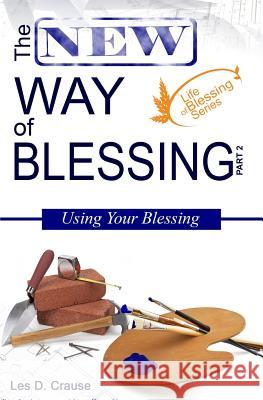 The New Way of Blessing Part 2 - Using Your Blessing Les D. Crause 9781500525408 Createspace