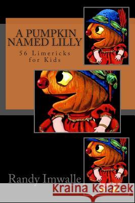 A Pumpkin Named Lilly: 56 More Limericks for Kids Randy Imwalle 9781500526962 Createspace