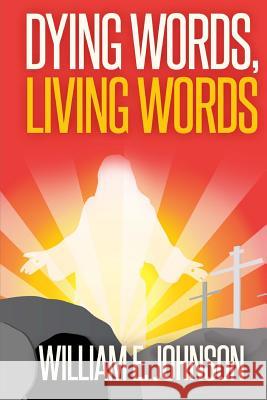 Dying Words, Living Words William E. Johnson 9781500528348