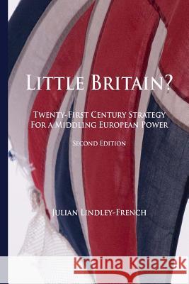 Little Britain?: Twenty-First Century Strategy for a Middling European Power Prof Julian Lindley-French 9781500529871 Createspace