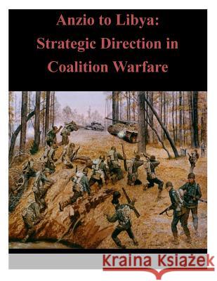 Anzio to Libya: Strategic Direction in Coalition Warfare U. S. Army War College 9781500530181 Createspace