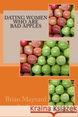 Dating Women Who Are Bad Apples Brian Maynard Serfass 9781500530921 Createspace