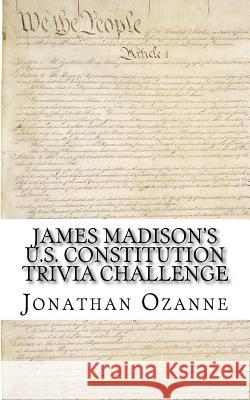 James Madison's U.S. Constitution Trivia Challenge Jonathan Ozanne 9781500531164 Createspace
