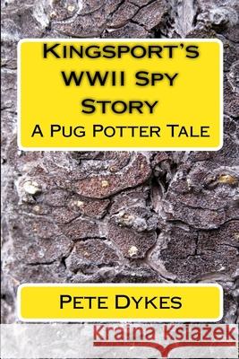 Kingsport WWII Spy Story: A Pug Potter Tale of Old Times MR Pete L. Dykes 9781500531386 Createspace