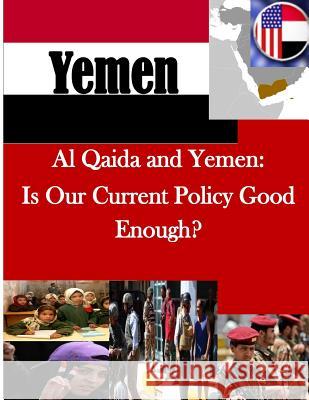Al Qaida and Yemen: Is Our Current Policy Good Enough? U. S. Army College 9781500531669 Createspace