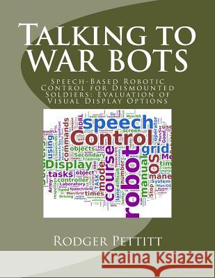 Talking to WAR BOTS: Speech-Based Robotic Control for Dismounted Soldiers: Evaluation of Visual Display Options Jellicoe, Pagekicker Robot 9781500531744