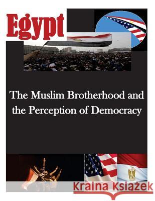 The Muslim Brotherhood and the Perception of Democracy Naval Postgraduate School 9781500533267 Createspace