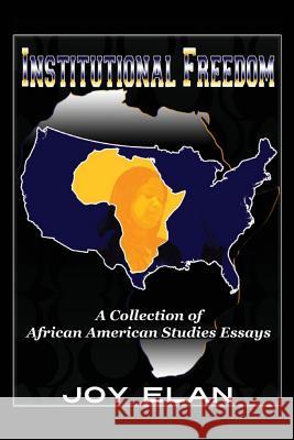 Institutional Freedom: A Collection of African American Studies Essays Joy Elan 9781500533595 Createspace
