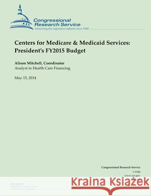 Centers for Medicare & Medicaid Services: President's FY2015 Budget Mitchell, Alison 9781500534356 Createspace