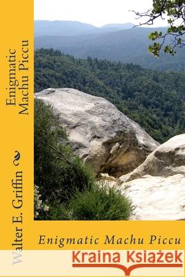 Enigmatic Machu Piccu Walter E. Griffin 9781500534400 Createspace Independent Publishing Platform
