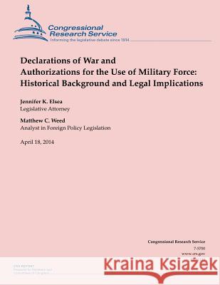 Declarations of War and Authorizations for the Use of Military Force: Historical Background and Legal Implications Jennifer K. Elsea Matthew C. Weed 9781500534974 Createspace