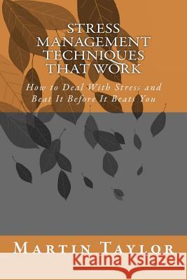 Stress Management Techniques That Work: How to Deal With Stress and Beat It Before It Beats You Martin Taylor 9781500535001