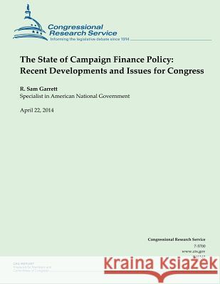 The State of Campaign Finance Policy: Recent Developments and Issues for Congres R. Sam Garrett 9781500535414 Createspace