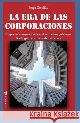 La era de las corporaciones: Empresas trasnacionales: el verdadero gobierno. Radiografia de un poder sin votos Zicolillo, Jorge 9781500536701 Createspace