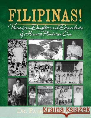 FILIPINAS! Voices from Daughters and Descendants of Hawaii's Plantation Era Brown, Patricia 9781500539009 Createspace