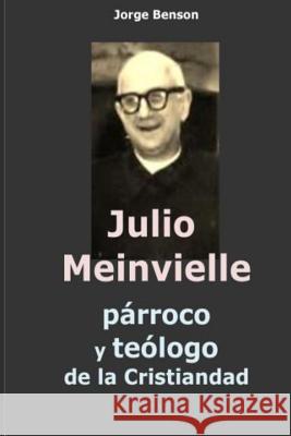 Julio Meinvielle: parroco y teologo de la cristiandad Benson, Jorge 9781500540135 Createspace