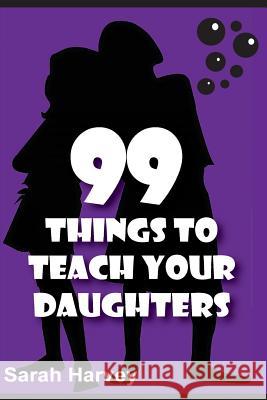99 Things to Teach Our Daughters Sarah Harvey 9781500540494 Createspace