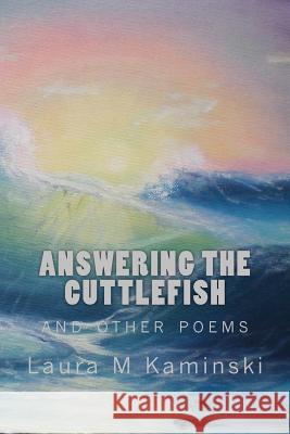 Answering the Cuttlefish: and other poems Kaminski, Laura M. 9781500541767 Createspace