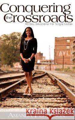 Conquering the Crossroads: 40 Day Devotional for Single Ladies Amanda Ferguson 9781500541910