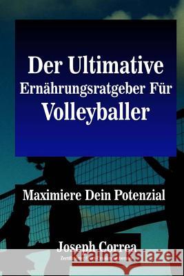 Der Ultimative Ernahrungsratgeber Fur Volleyballer: Maximiere Dein Potenzial Correa (Zertifizierter Sport-Ernahrungsb 9781500544638 Createspace