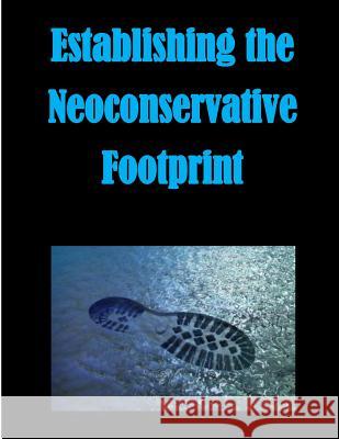 Establishing the Neoconservative Footprint Naval Postgraduate School 9781500544942 Createspace