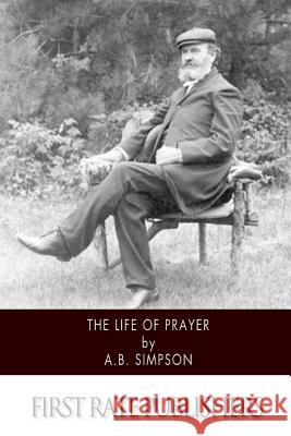 The Life of Prayer A. B. Simpson 9781500546564 Createspace