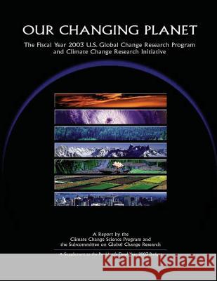 Our Changing Planet: The Fiscal Year 2003 U. S. Global Change Research Program 9781500547004 Createspace