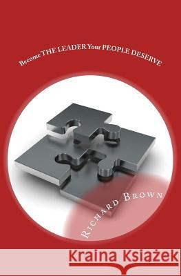 Become THE LEADER Your PEOPLE DESERVE: Third Edition Brown, Richard 9781500547875