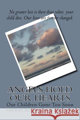 Angels Hold Our Hearts: Our Children Gone Too Soon Mrs Sherry a. Blevins 9781500548216 Createspace