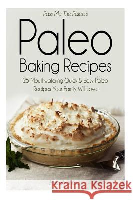 Pass Me the Paleo's Paleo Baking Recipes: 25 Mouthwatering Quick & Easy Paleo Recipes Your Family Will Love Handley, Alison 9781500548285