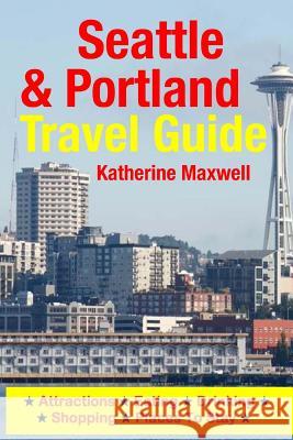 Seattle & Portland Travel Guide: Attractions, Eating, Drinking, Shopping & Places To Stay Maxwell, Katherine 9781500549541 Createspace