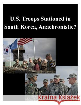 U.S. Troops Stationed in South Korea, Anachronistic? U. S. Army War College 9781500550301 Createspace