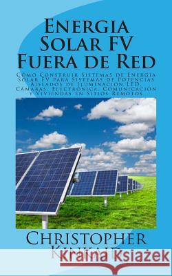 Energia Solar FV Fuera de Red: Cómo Construir Sistemas de Energía Solar FV para Sistemas de Potencias Aislados de Iluminación LED, Cámaras, Electróni Hernandez, Lisandro Vazquez 9781500550424 Createspace