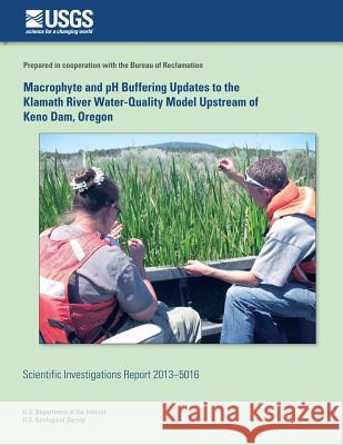 Macrophyte and pH Buffering Updates to the Klamath River Water-Quality Model Upstream of Keno Dam, Oregon Rounds, Stewart A. 9781500550899