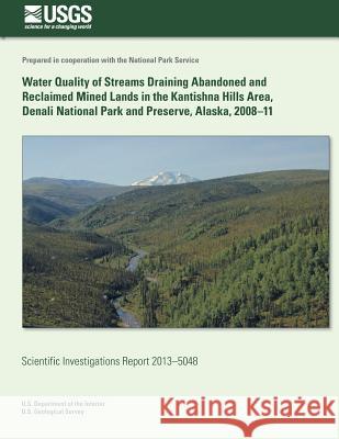 Water Quality of Streams Draining Abandoned and Reclaimed Mined Lands in the Kantishna Hills Area, Denali National Park and Preserve, Alaska, 2008-11 Timothy P. Brabets Robert T. Ourso 9781500551162