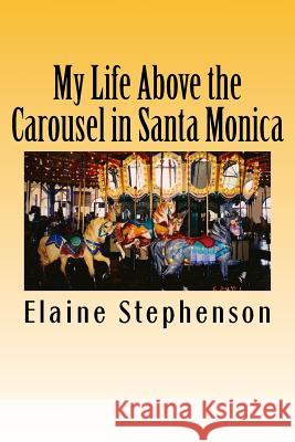 My Life Above the Carousel in Santa Monica Elaine Jones Stephenson 9781500552770 Createspace