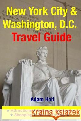 New York City & Washington, D.C. Travel Guide: Attractions, Eating, Drinking, Shopping & Places To Stay Holt, Adam 9781500553784 Createspace