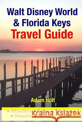 Walt Disney World & Florida Keys Travel Guide: Attractions, Eating, Drinking, Shopping & Places To Stay Holt, Adam 9781500554057