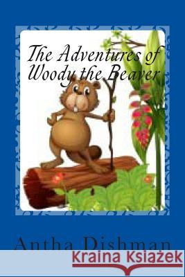 The Adventures of Woody the Beaver: Adventures of Woody Volume one Dishman, Antha B. 9781500554729