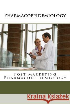 Pharmacoepidemiology: Post Marketing Pharmacoepidemiology Dr Ravi Humbarwadi 9781500556129 Createspace