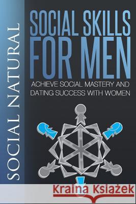 Social Skills for Men: Achieve Social Mastery and Dating Success with Women Social Natural 9781500556495 Createspace