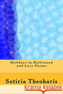 Holidays in Hollywood and Love Poems Dr Sotiria D. Theoharis 9781500556730