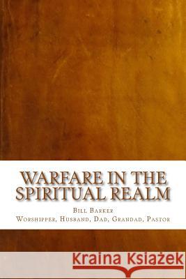 Warfare in the Spiritual Realm Bill Barker 9781500557058 Createspace