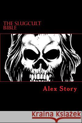 The Slugcult Bible: The Complete Alex Story Lyrical-Ritual Compendium Alex Story 9781500557386 Createspace