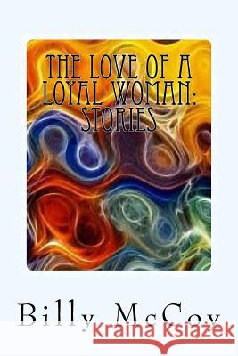 The Love of a Loyal Woman: Stories Billy McCoy 9781500558314 Createspace Independent Publishing Platform