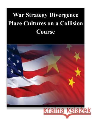 War Strategy Divergence Place Cultures on a Collision Course U. S. Army War College 9781500558420